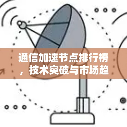 通信加速节点排行榜，技术突破与市场趋势