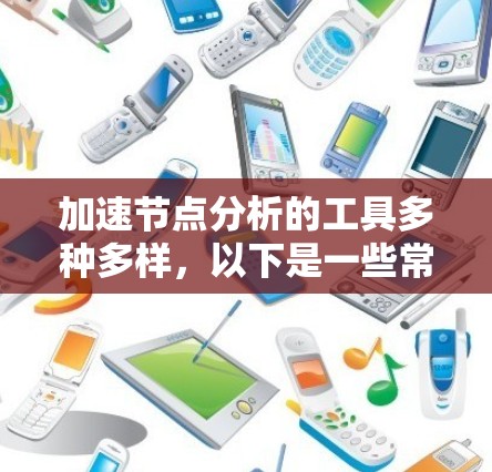 加速节点分析的工具多种多样,以下是一些常用的工具及其特点 加速节点分析的工具多种多样,以下是一些常用的工具及其特点
