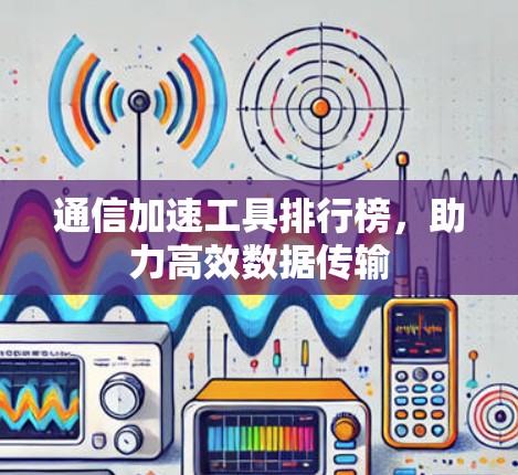 通信加速工具排行榜，助力高效数据传输