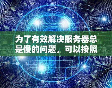 为了有效解决服务器总是慢的问题，可以按照以下步骤进行优化和配置