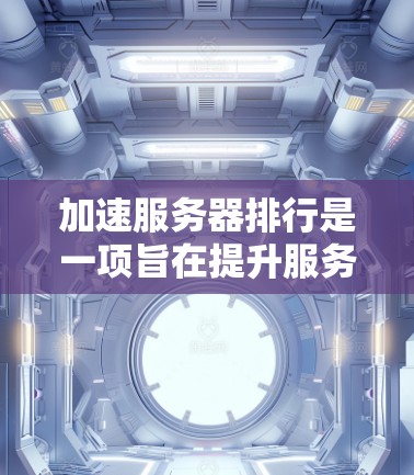 加速服务器排行是一项旨在提升服务器性能和稳定性的重要任务。以下是通过合理配置和优化硬件、软件和工具，逐步提升服务器排位的关键步骤