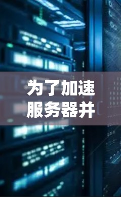 为了加速服务器并进行性能测试,以下是一个系统化的步骤指南 为了加速服务器并进行性能测试,以下是一个系统化的步骤指南