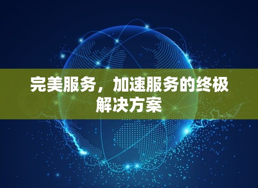 完美服务，加速服务的终极解决方案