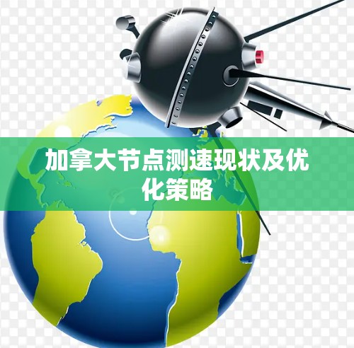 加拿大节点测速现状及优化策略