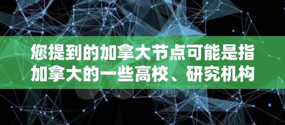 您提到的加拿大节点可能是指加拿大的一些高校、研究机构或项目。如果您能提供更多上下文或具体信息，我可以为您提供更详细的帮助。例如，您可能指的是以下类型的资源