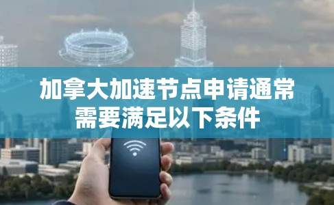 加拿大加速节点申请通常需要满足以下条件