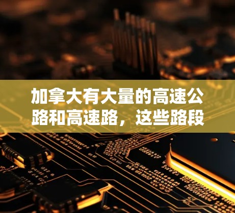 加拿大有大量的高速公路和高速路,这些路段在交通中扮演着重要的角色。以下是一些加拿大主要的高速公路和高速路,以及它们的作用 加拿大有大量的高速公路和高速路,这些路段在交通中扮演着重要的角色。以下是一些加拿大主要的高速公路和高速路,以及它们的作用