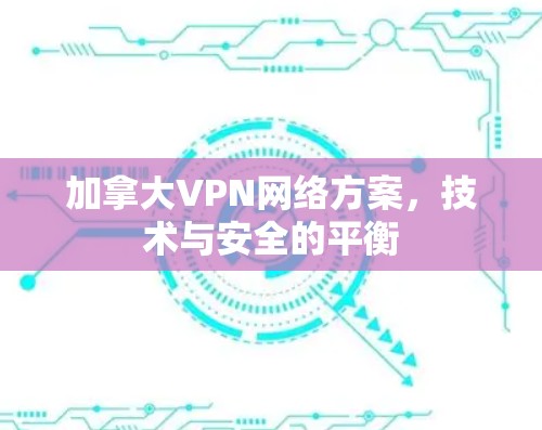 加拿大VPN网络方案，技术与安全的平衡