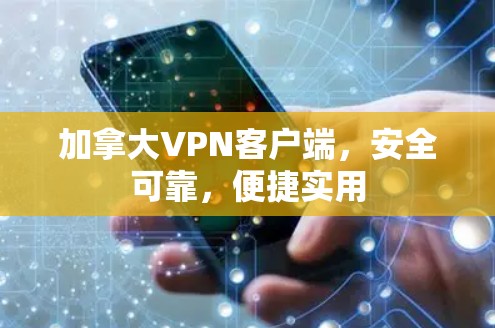 加拿大VPN客户端，安全可靠，便捷实用