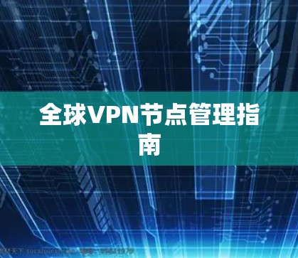 全球VPN节点管理指南