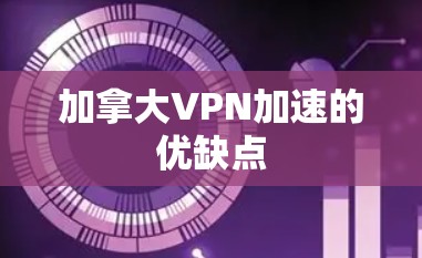 加拿大VPN加速的优缺点
