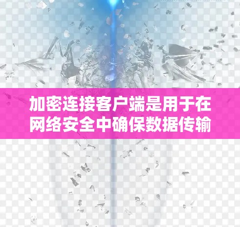 加密连接客户端是用于在网络安全中确保数据传输安全的工具，主要涉及加密算法、密钥管理、证书存储和身份验证等。以下是逐步学习和使用加密连接客户端的方法