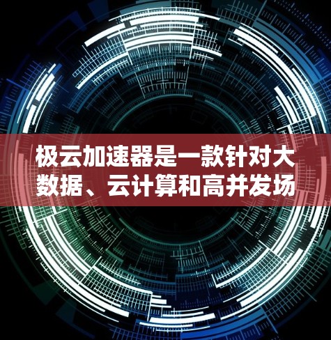 极云加速器是一款针对大数据、云计算和高并发场景设计的加速器工具，旨在提升数据处理效率和性能。如果你正在使用极云加速器客户端，以下是一些关键信息和使用指南