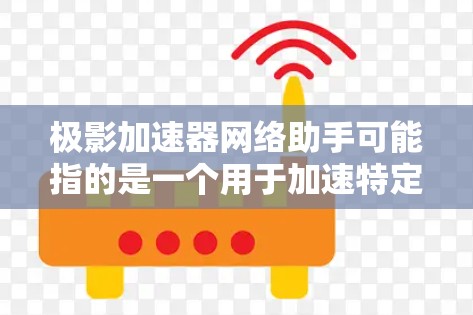 极影加速器网络助手可能指的是一个用于加速特定技术或资源的网络加速工具，具体功能可能因设备或平台而异。以下是一些可能的解释和步骤