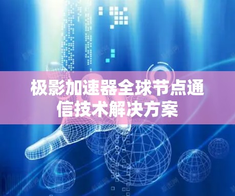 极影加速器全球节点通信技术解决方案