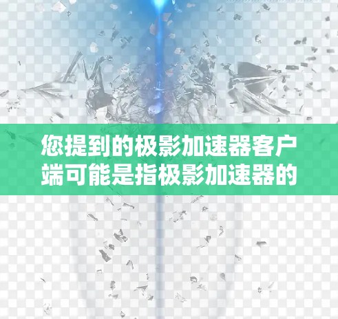 您提到的极影加速器客户端可能是指极影加速器的一个客户端。极影加速器是一个在线加速器，您可以在其官方网站下载客户端，方便您进行加速