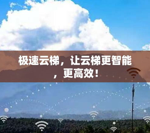 极速云梯，让云梯更智能，更高效！