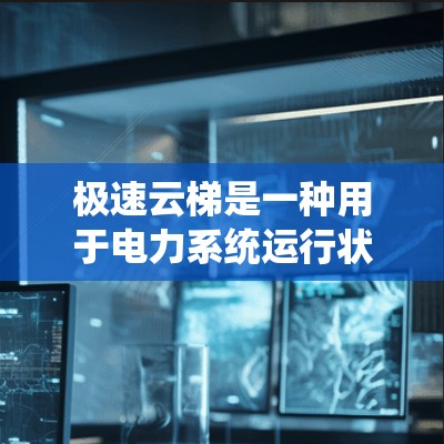 极速云梯是一种用于电力系统运行状态测试的设备，广泛应用于电力工程领域。以下是对极速云梯的详细总结