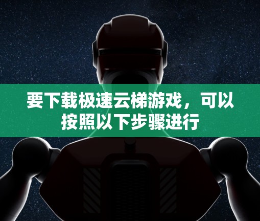要下载极速云梯游戏，可以按照以下步骤进行