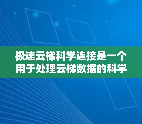 极速云梯科学连接是一个用于处理云梯数据的科学连接工具，主要用于监控和分析云梯系统的运行情况。以下是对极速云梯的详细介绍