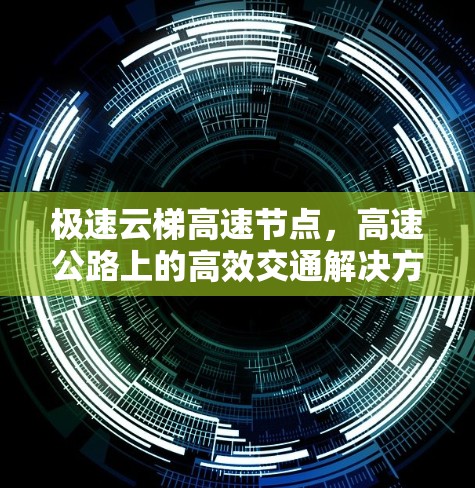 极速云梯高速节点，高速公路上的高效交通解决方案