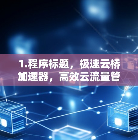 1.程序标题，极速云桥加速器，高效云流量管理与优化方案