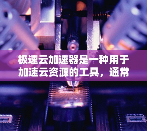 极速云加速器是一种用于加速云资源的工具，通常用于提升网络速度或处理大数据任务。它支持多种平台，包括Windows、Mac、Linux和移动端