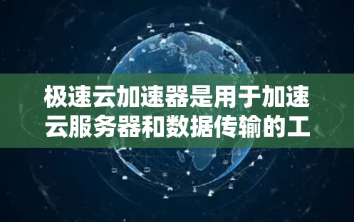 极速云加速器是用于加速云服务器和数据传输的工具。如果你无法找到下载链接，可能是因为加速器的链接被删除或更新了。以下是一些可能的解决方案