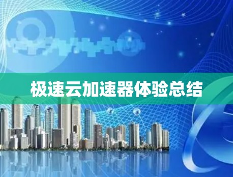极速云加速器体验总结