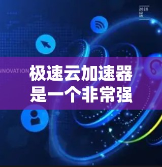 极速云加速器是一个非常强大的工具，可以用于加速网络流量，减少服务器资源占用。以下是对极速云加速器的详细总结