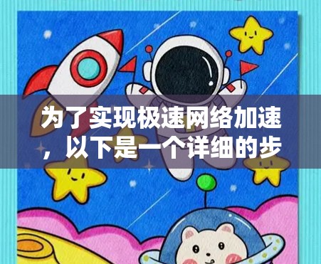 为了实现极速网络加速，以下是一个详细的步骤指南