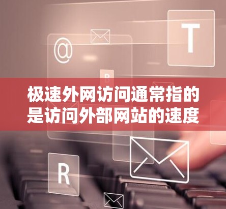 极速外网访问通常指的是访问外部网站的速度或功能的高级设置，具体含义可能因平台而异。以下是一些常见的情况和步骤