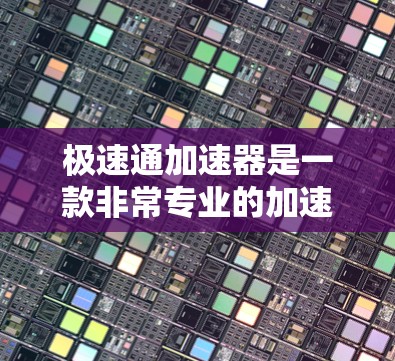 极速通加速器是一款非常专业的加速工具，旨在帮助用户提高网页加载速度和减少缓存大小。以下是一些推荐的极速通加速器，供你选择