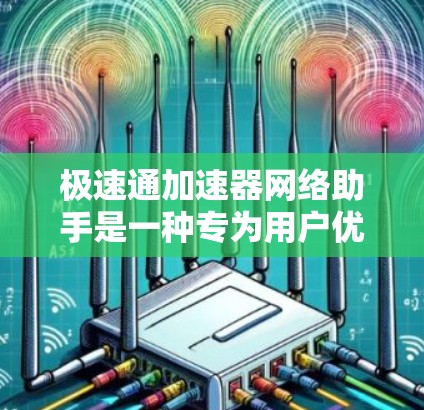 极速通加速器网络助手是一种专为用户优化网络资源而设计的智能工具，旨在提升网络连接的效率和用户体验。以下是对该工具的详细分析