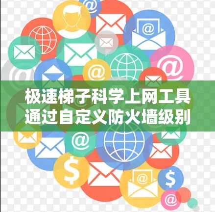 极速梯子科学上网工具通过自定义防火墙级别和策略，帮助用户控制网络流量，减少对网络安全的威胁。以下是使用极速梯子科学上网的关键步骤和步骤说明