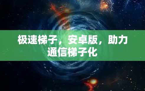 极速梯子，安卓版，助力通信梯子化