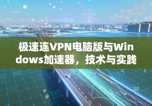 极速连VPN电脑版与Windows加速器，技术与实践的结合
