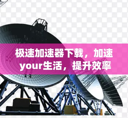 极速加速器下载，加速 your生活，提升效率！
