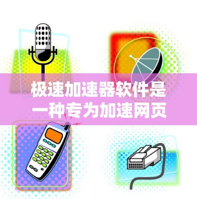 极速加速器软件是一种专为加速网页和移动应用设计的工具，旨在提高加载速度并优化用户体验。以下是对该软件的详细分析