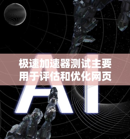 极速加速器测试主要用于评估和优化网页加载速度，通过分析网站结构和加载模式，提供针对性的优化建议和参数调整，从而提高用户体验。以下是对极速加速器测试的详细分析和步骤