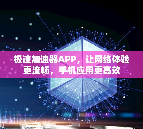 极速加速器APP，让网络体验更流畅，手机应用更高效