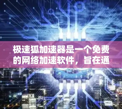 极速狐加速器是一个免费的网络加速软件，旨在通过缓存技术提高网页浏览和文件下载的速度。以下是使用极速狐加速器的步骤