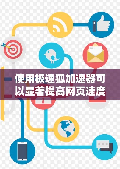 使用极速狐加速器可以显著提高网页速度，以下是详细的使用教程