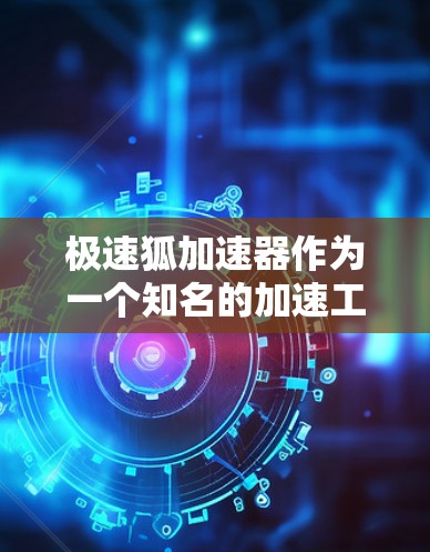 极速狐加速器作为一个知名的加速工具，确实受到了广泛的认可，但在使用前，建议您仔细阅读官方的下载说明和安全指南，以确保其安全性和适用性。以下是详细的步骤和注意事项