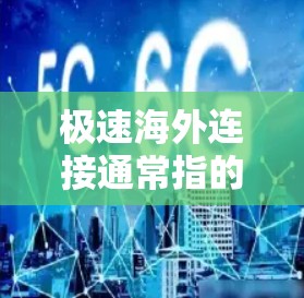 极速海外连接通常指的是在海外进行的连接速度极快、功能强大或便捷的连接方式。以下是一些可能的解释和建议