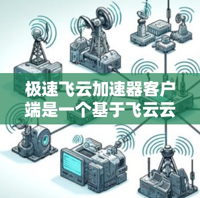 极速飞云加速器客户端是一个基于飞云云存储的加速工具，旨在帮助用户更快地下载下载。以下是使用极速飞云加速器客户端的步骤