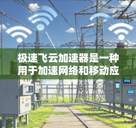 极速飞云加速器是一种用于加速网络和移动应用下载速度的工具。如果您需要快速连接到高速网络，极速飞云加速器通常支持以下几种连接方式