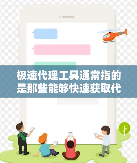 极速代理工具通常指的是那些能够快速获取代理信息、服务详情、优惠活动、服务流程等的工具。这些工具可以帮助用户快速获取所需的信息，节省时间和精力。以下是一些常见的极速代理工具及其特点