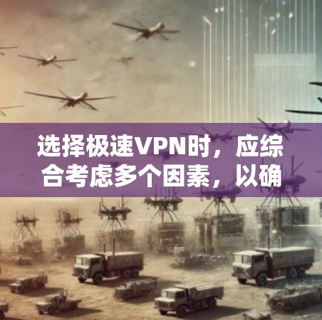 选择极速VPN时，应综合考虑多个因素，以确保最佳体验和安全。以下是一个有条理的建议，帮助你做出明智选择