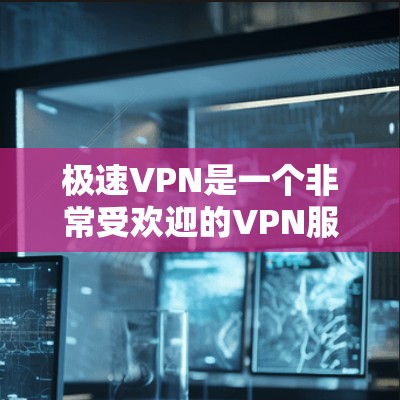极速VPN是一个非常受欢迎的VPN服务，以其稳定性和安全性著称。如果你对VPN的稳定性有较高要求，极速VPN可能是你最好的选择。以下是一些关于极速VPN的详细信息，帮助你更好地了解它